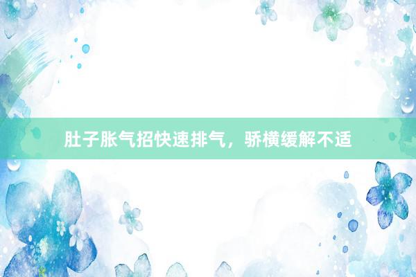 肚子胀气招快速排气，骄横缓解不适