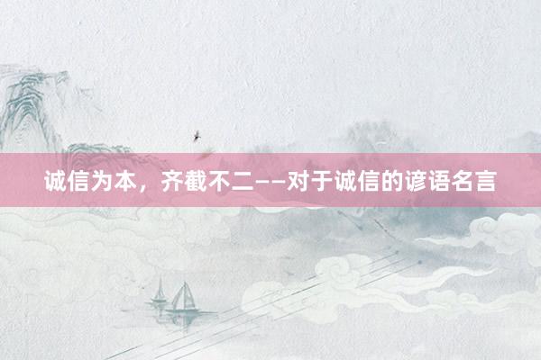 诚信为本，齐截不二——对于诚信的谚语名言
