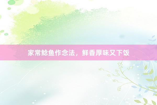 家常鲶鱼作念法，鲜香厚味又下饭