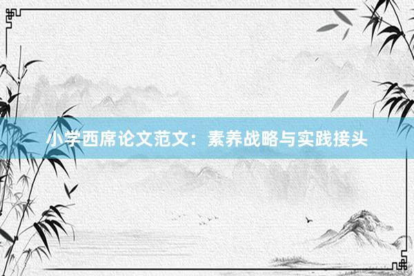 小学西席论文范文：素养战略与实践接头