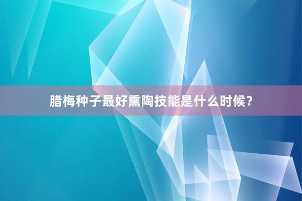 腊梅种子最好熏陶技能是什么时候？