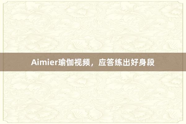 Aimier瑜伽视频,应答练出好身段