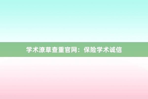 学术潦草查重官网:保险学术诚信